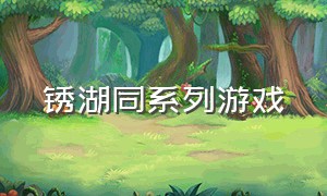 锈湖同系列游戏（锈湖系列游戏下载中文版）