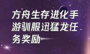 方舟生存进化手游驯服迅猛龙任务奖励