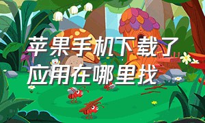 苹果手机下载了应用在哪里找（苹果应用下载的东西在哪里）