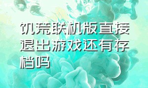 饥荒联机版直接退出游戏还有存档吗