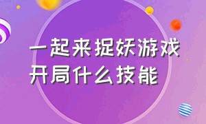 一起来捉妖游戏开局什么技能