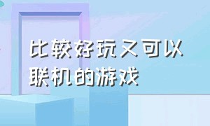 比较好玩又可以联机的游戏