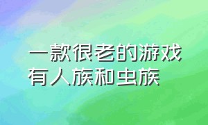 一款很老的游戏有人族和虫族