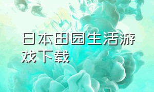 日本田园生活游戏下载（日本的田园生活游戏安卓）