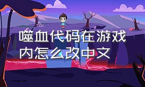 噬血代码在游戏内怎么改中文