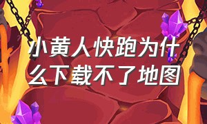 小黄人快跑为什么下载不了地图（小黄人快跑）