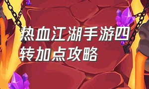 热血江湖手游四转加点攻略（热血江湖手游4转剑客升级最佳路线）