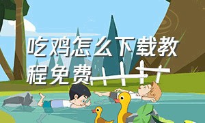 吃鸡怎么下载教程免费