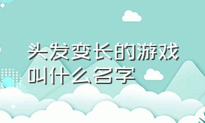 头发变长的游戏叫什么名字