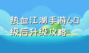 热血江湖手游60级后升级攻略