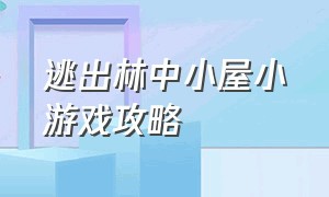 逃出林中小屋小游戏攻略（逃出林间小屋游戏）