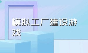 模拟工厂建设游戏（工厂建设类游戏推荐免费）