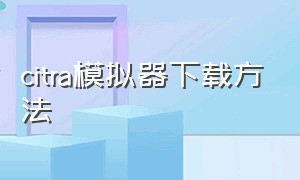 citra模拟器下载方法