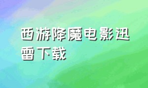 西游降魔电影迅雷下载（西游降魔篇迅雷下载国语）