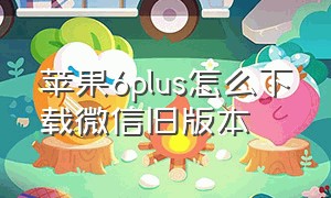 苹果6plus怎么下载微信旧版本