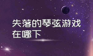 失落的琴弦游戏在哪下