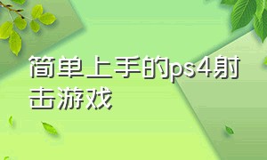 简单上手的ps4射击游戏（ps4射击游戏）