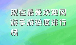 现在最受欢迎网游手游热度排行榜（最新网游手游排行榜2024前十名）