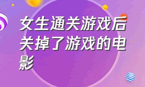 女生通关游戏后关掉了游戏的电影