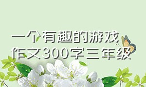 一个有趣的游戏作文300字三年级