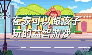 在家可以跟孩子玩的益智游戏（陪孩子玩的益智游戏）