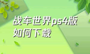 战车世界ps4版如何下载（ps4战车世界怎么设置中文）