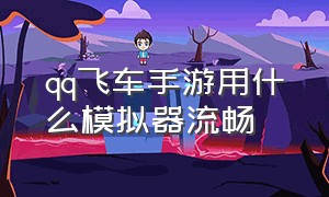 qq飞车手游用什么模拟器流畅