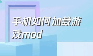 手机如何加载游戏mod（手机游戏如何打MOD）