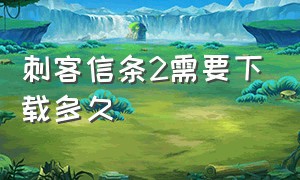 刺客信条2需要下载多久（刺客信条2为什么没有新手教程）