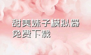 甜美妹子模拟器免费下载