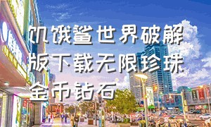 饥饿鲨世界破解版下载无限珍珠金币钻石（饥饿鲨世界破解版下载无限珍珠金币钻石4.9.2）