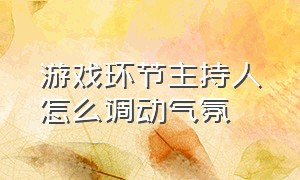 游戏环节主持人怎么调动气氛