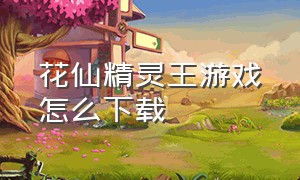 花仙精灵王游戏怎么下载