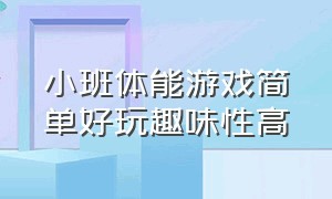 小班体能游戏简单好玩趣味性高