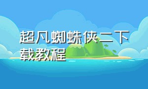 超凡蜘蛛侠二下载教程