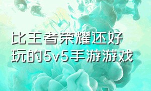 比王者荣耀还好玩的5v5手游游戏