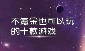 不氪金也可以玩的十款游戏