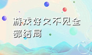 游戏好久不见全部结局（游戏好久不见全部结局什么意思）