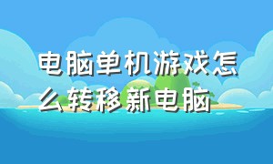 电脑单机游戏怎么转移新电脑