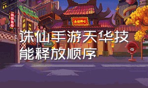 诛仙手游天华技能释放顺序