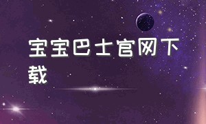 宝宝巴士官网下载（宝宝巴士下载免费安装入口）