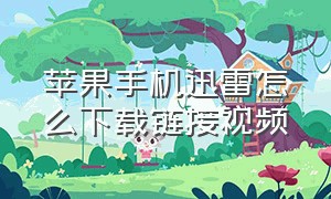 苹果手机迅雷怎么下载链接视频