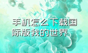 手机怎么下载国际版我的世界（如何下载我的世界国际版手机）