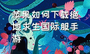 苹果如何下载绝地求生国际服手游