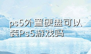 ps5外置硬盘可以装Ps5游戏吗（ps5外置硬盘可以装ps5游戏吗知乎）