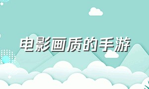 电影画质的手游（电影画质手游排行榜）