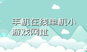 手机在线单机小游戏网址（免费无广告小游戏手机网站）