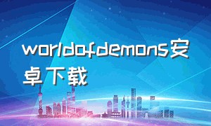 worldofdemons安卓下载（world of demons下载）