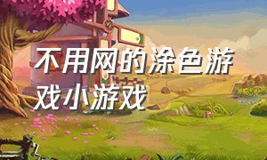 不用网的涂色游戏小游戏（涂色游戏免费抖音小游戏）