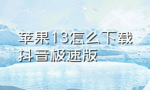 苹果13怎么下载抖音极速版